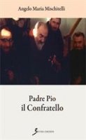 Padre Pio il confratello - Angelo Maria Mischitelli