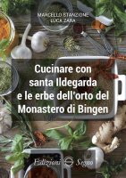 Cucinare con santa Ildegarda e le erbe dellorto del Monastero di Bingen - Marcello Stanzione, Luca Zara