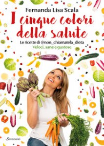 Copertina di 'I cinque colori della salute. Le ricette di @non_chiamatela_dieta. Veloci, sane e gustose'