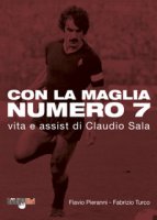 Con la maglia numero 7. Vita e assist di Claudio Sala - Pieranni Flavio, Turco Fabrizio