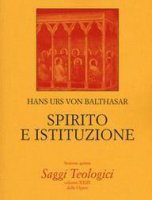 Lo spirito e l'istituzione - Balthasar Hans Urs von