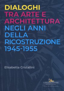 Copertina di 'Dialoghi tra arte e architettura negli anni della ricostruzione 1945-1955'