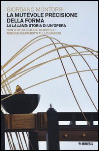 Copertina di 'La mutevole precisione della forma. La la land: storia di un'opera. Ediz. illustrata'