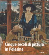 Cinque secoli di pittura in Polesine. Ediz. illustrata - Romagnolo Antonio
