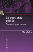 La coscienza dell'Es. Psicoanalisi e neuroscienze - Solms Mark