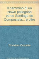 Il cammino di un clown pellegrino verso Santiago de Compostela... e oltre - Crocetta Christian
