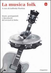 Copertina di 'La musica folk. Storie, protagonisti e documenti del revival in Italia'
