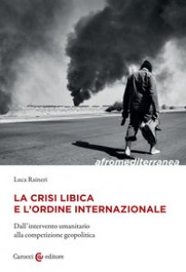 Copertina di 'La crisi libica e l'ordine internazionale. Dall'intervento umanitario alla competizione geopolitica'