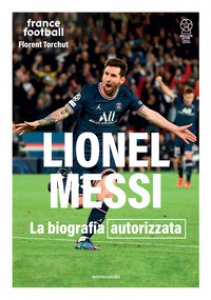 Copertina di 'Lionel Messi. La biografia autorizzata. Ediz. illustrata'