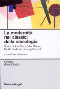 Copertina di 'La modernit nei classici della sociologia. Scritti di Karl Marx, Max Weber, Emile Durkheim, Georg Simmel'