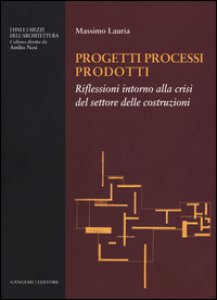 Copertina di 'Progetti processi prodotti. Riflessioni intorno alla crisi del settore delle costruzioni'
