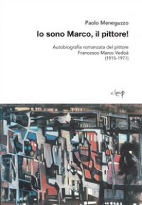 Copertina di 'Io sono Marco, il pittore! Autobiografia romanzata del pittore Francesco Marco Vedo (1915-1971)'