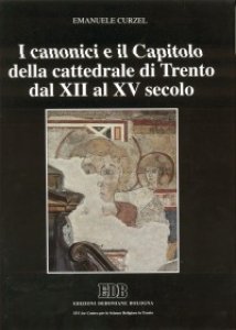 Copertina di 'I canonici e il capitolo della cattedrale di Trento dal XII al XV secolo'