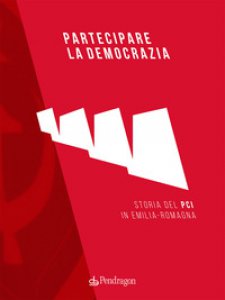 Copertina di 'Partecipare la democrazia. Storia del PCI in Emilia-Romagna'