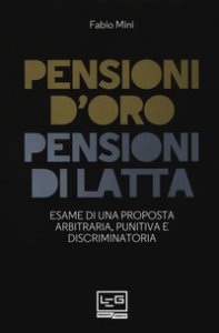 Copertina di 'Pensioni d'oro, pensioni di latta. Esame di una proposta arbitraria, punitiva e discriminatoria'