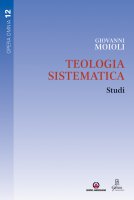 Teologia sistematica. Studi. Collana Opera omnia Vol. 12. - Giovanni Moioli