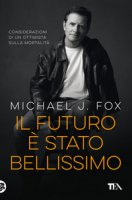 Il futuro è stato bellissimo. Considerazioni di un ottimista sulla mortalità - Fox Michael J.