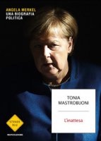 L' inattesa. Angela Merkel. Una biografia politica - Mastrobuoni Tonia