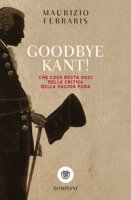Goodbye Kant! Cosa resta oggi della Critica della ragion pura - Ferraris Maurizio