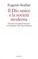 Il Dio unico e la societ moderna. Incontri con papa Francesco e il cardinale Carlo Maria Martini - Eugenio Scalfari