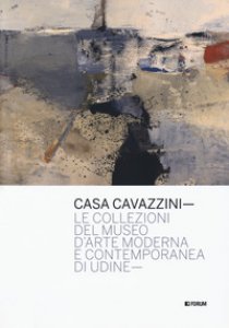 Copertina di 'Casa Cavazzini. Le collezioni del museo d'arte moderna e contemporanea di Udine. Ediz. a colori'