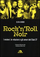 Rock 'n' roll noir. I misteri, le relazioni e gli amori del Club 27 - Giobbi Elisa