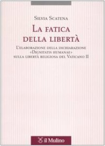 Copertina di 'La fatica della libertà. L'elaborazione delle dichiarazione «Dignitatis humanae» sulla libertà religiosa del Vaticano II'