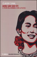 Aung San Suu Kyi. Il futuro della Birmania. Oltre la politica - Canal Claudio