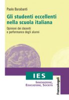 Gli studenti eccellenti nella scuola italiana. Opinioni dei docenti e performance degli alunni - Barabanti Paolo