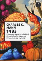 1493. Pomodori, tabacco e batteri. Come Colombo ha creato il mondo in cui viviamo - Mann Charles C.