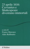 23 aprile 1616 Cervantes e Shakespeare diventano immortali - Marenco Franco, Ruffinatto Aldo