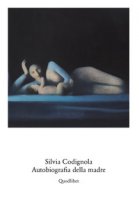 Silvia Codignola. Autobiografia della madre. Catalogo della mostra (Roma, 17 giugno-17 settembre 2017). Ediz. multilingue - Codignola Silvia