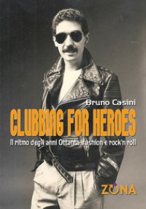 Copertina di 'Clubbing for heroes. Il ritmo degli anni Ottanta: fashion e rock'n roll'
