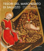Tesori del Marchesato di Salluzzo. Arte, storia e cultura tra Medioevo e Rinascimento. Ediz. illustrata