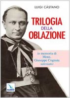 Trilogia della oblazione. In memoria di mons. Giuseppe Cognata salesiano - Castano Luigi