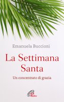 La Settimana Santa. Un concentrato di grazia - Emanuela Buccioni