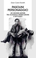 Pasolini personaggio. Un grande autore tra scandalo, persecuzione e successo - Ferretti Gian Carlo