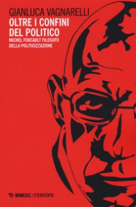 Copertina di 'Oltre i confini del politico. Michel Foucault filosofo della politicizzazione'