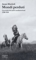 Mondi perduti. Una storia dei nativi nordamericani, 1700-1910 - Mattioli Aram