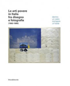 Copertina di 'Le arti povere in Italia fra disegno e fotografia (1963-1980). Dentro un cielo compare un'isola. Ediz. italiana e inglese'