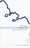 L' altra città. Guida sentimentale di Napoli - Vargas Davide