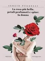 La rosa più bella, petali profumati e spine: la donna - Puggelli Sergio