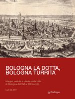 Bologna la dotta, Bologna turrita. Mappe, vedute e piante della città di Bologna dal XVI al XIX secolo - Del Majno Jacopo Marcello