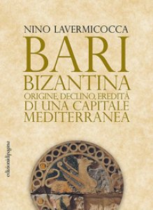 Copertina di 'Bari bizantina. Origine, declino, eredit di una capitale mediterranea'