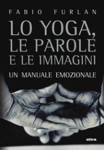 Copertina di 'Lo yoga, le parole e le immagini. Un manuale emozionale'