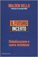 Il futuro incerto. Globalizzazione e nuova resistenza - Walden Bello