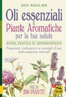 Oli essenziali e piante aromatiche per la tua salute. Guida pratica di aromaterapia - Roulier Guy
