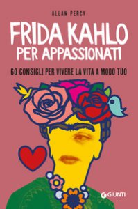 Copertina di 'Frida Kahlo per appassionati. 60 consigli per vivere la vita a modo tuo'