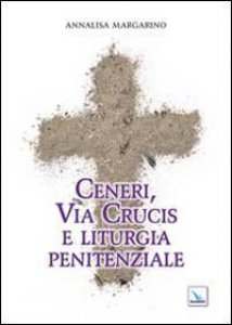 Copertina di 'Ceneri, Via Crucis e liturgia penitenziale'