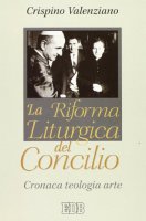 La riforma liturgica del Concilio. Cronaca, teologia, arte - Valenziano Crispino